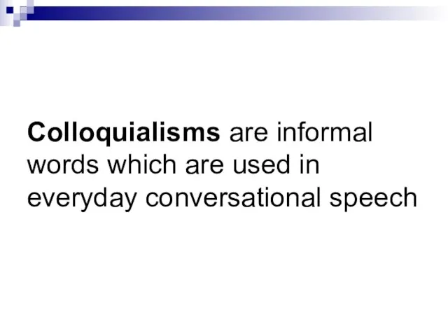 Colloquialisms are informal words which are used in everyday conversational speech