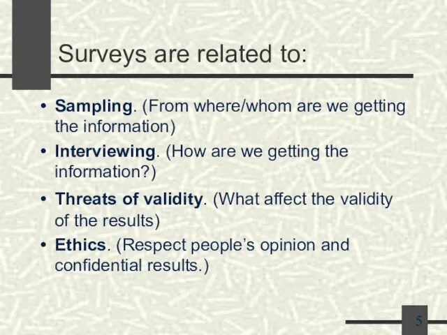 Surveys are related to: Sampling. (From where/whom are we getting the information)