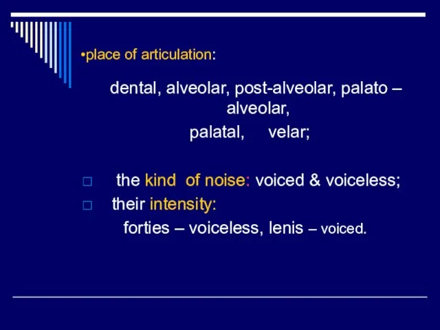 place of articulation: dental, alveolar, post-alveolar, palato – alveolar, palatal, velar; the