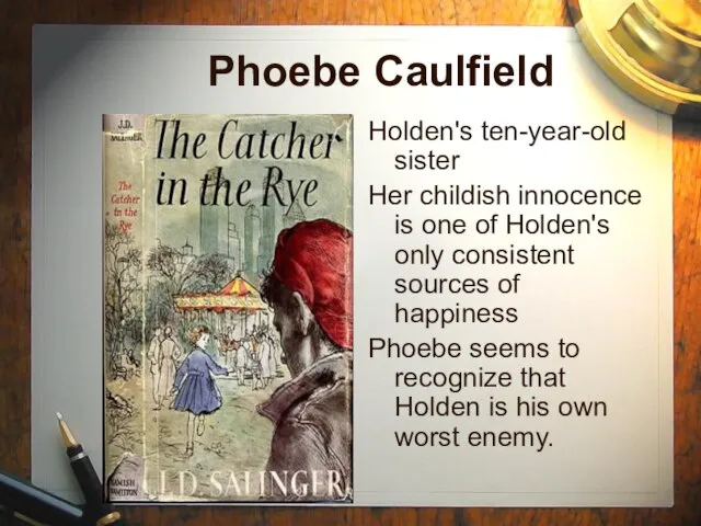 Phoebe Caulfield Holden's ten-year-old sister Her childish innocence is one of Holden's