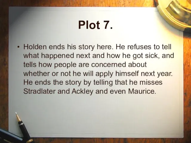 Plot 7. Holden ends his story here. He refuses to tell what