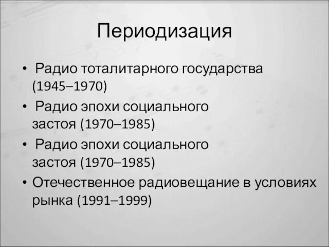 Периодизация Радио тоталитарного государства (1945–1970) Радио эпохи социального застоя (1970–1985) Радио эпохи