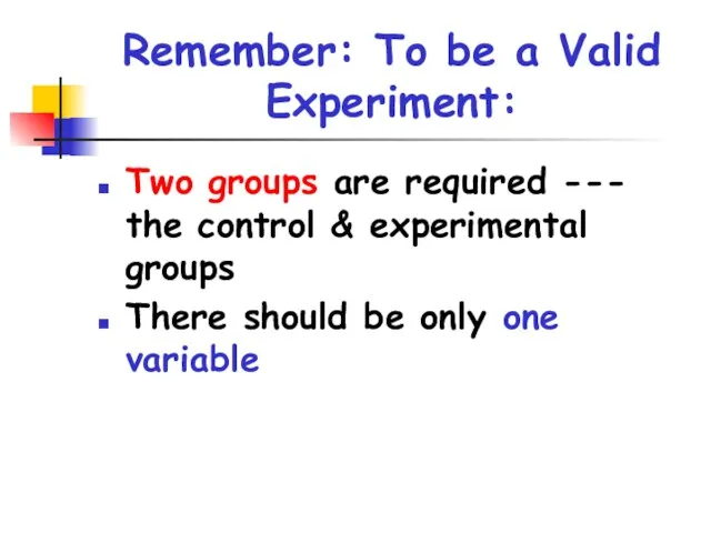 Remember: To be a Valid Experiment: Two groups are required --- the