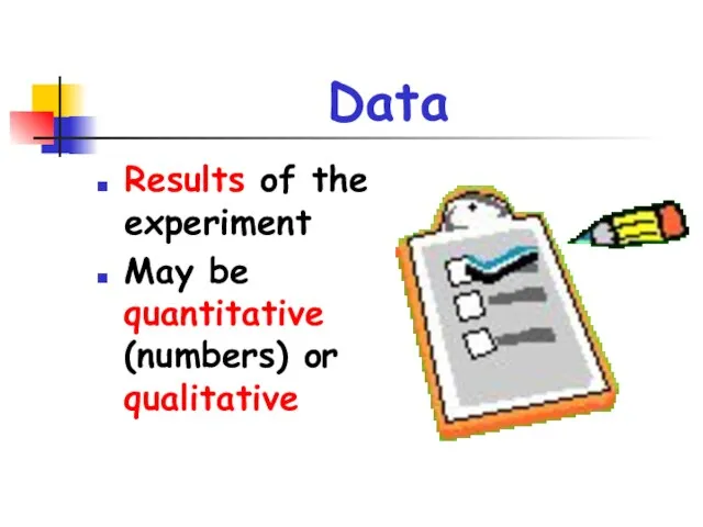 Data Results of the experiment May be quantitative (numbers) or qualitative