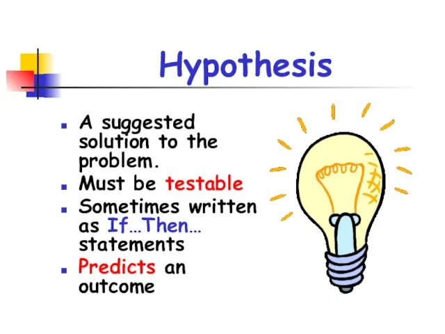 Hypothesis A suggested solution to the problem. Must be testable Sometimes written