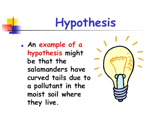 Hypothesis An example of a hypothesis might be that the salamanders have