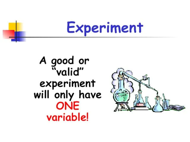 Experiment A good or “valid” experiment will only have ONE variable!