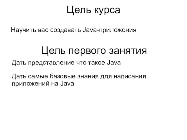 Цель курса Научить вас создавать Java-приложения Цель первого занятия Дать представление что