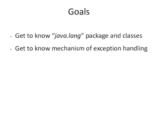 Goals Get to know “java.lang” package and classes Get to know mechanism of exception handling