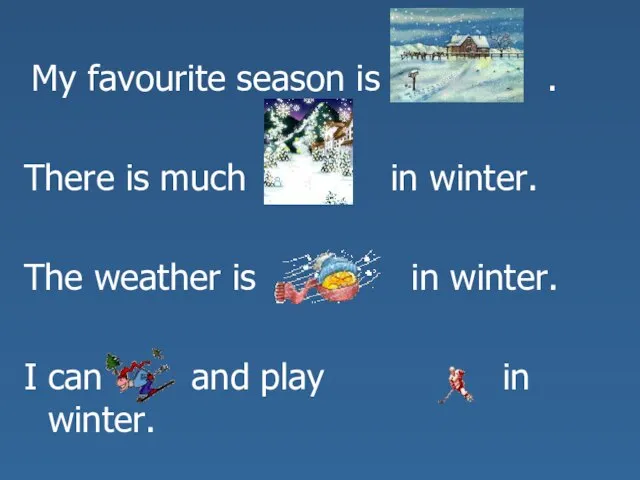 My favourite season is . There is much in winter. The weather