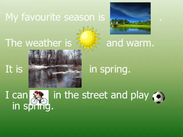 My favourite season is . The weather is and warm. It is