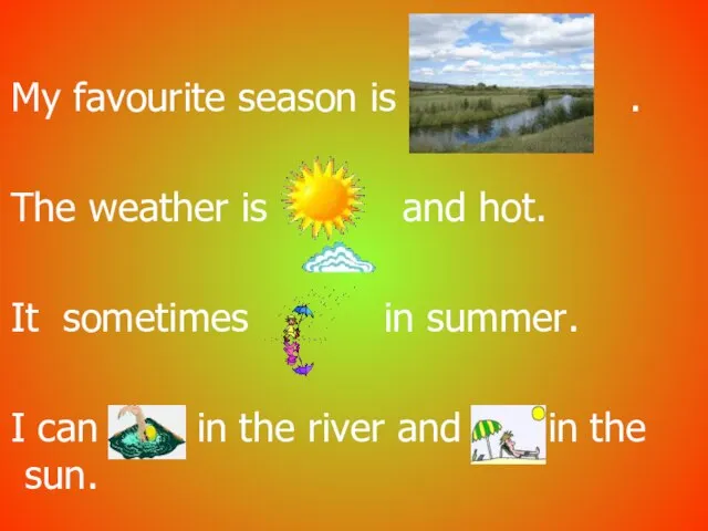 My favourite season is . The weather is and hot. It sometimes