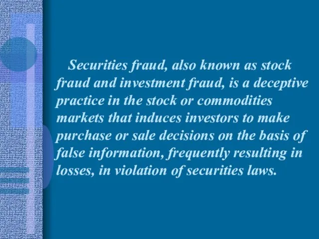 Securities fraud, also known as stock fraud and investment fraud, is a