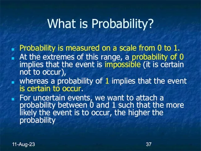 11-Aug-23 What is Probability? Probability is measured on a scale from 0