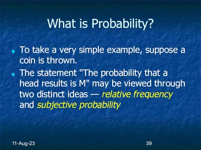 11-Aug-23 What is Probability? To take a very simple example, suppose a