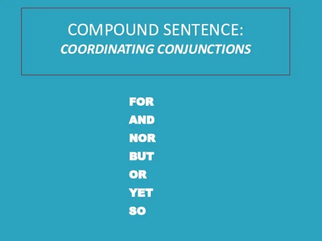 COMPOUND SENTENCE: COORDINATING CONJUNCTIONS FOR AND NOR BUT OR YET SO