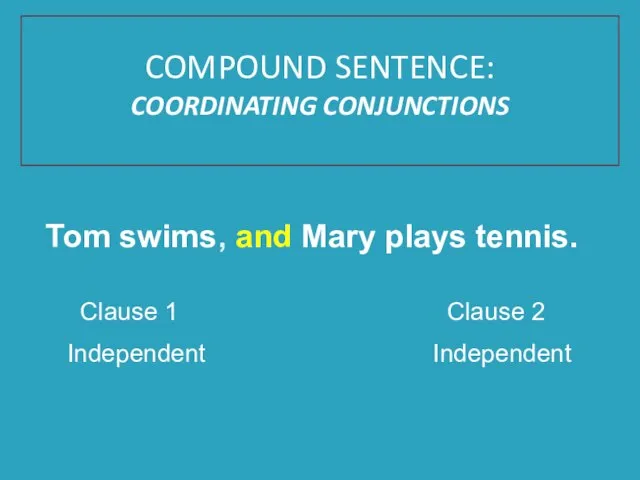 Tom swims, and Mary plays tennis. Clause 1 Clause 2 Independent Independent COMPOUND SENTENCE: COORDINATING CONJUNCTIONS