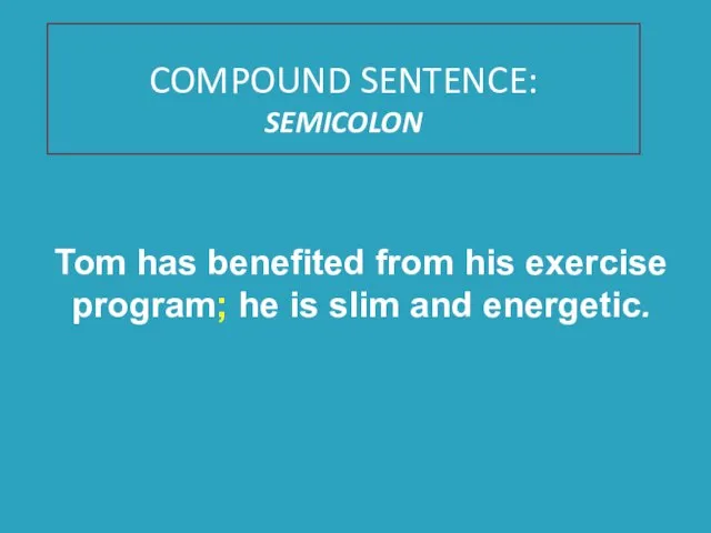 COMPOUND SENTENCE: SEMICOLON Tom has benefited from his exercise program; he is slim and energetic.