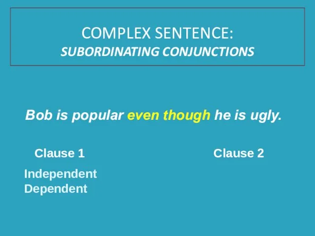 Bob is popular even though he is ugly. Clause 1 Clause 2