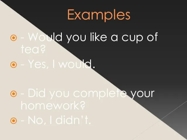 Examples - Would you like a cup of tea? - Yes, I