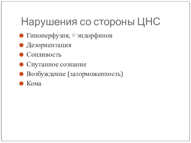 Нарушения со стороны ЦНС Гипоперфузия, ⇧ эндорфинов Дезориентация Сонливость Спутанное сознание Возбуждение (заторможенность) Кома