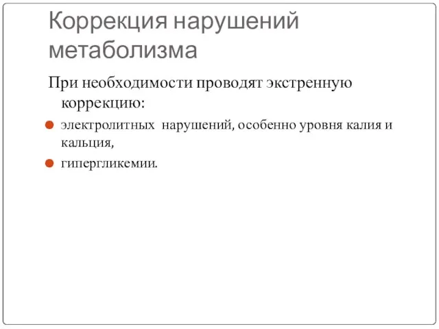 Коррекция нарушений метаболизма При необходимости проводят экстренную коррекцию: электролитных нарушений, особенно уровня калия и кальция, гипергликемии.