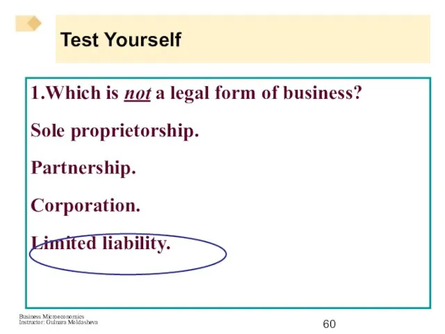 Test Yourself 1.Which is not a legal form of business? Sole proprietorship. Partnership. Corporation. Limited liability.