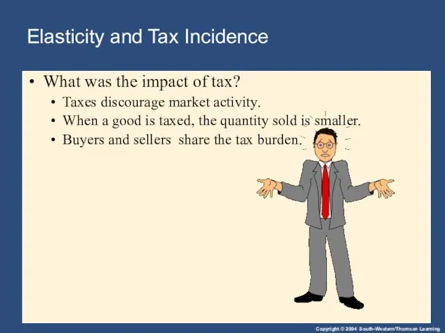 Elasticity and Tax Incidence What was the impact of tax? Taxes discourage