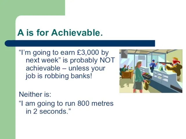 A is for Achievable. “I’m going to earn £3,000 by next week”