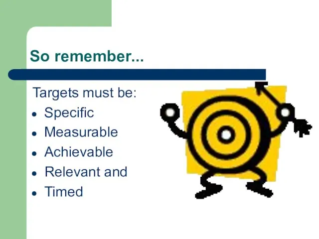 So remember... Targets must be: Specific Measurable Achievable Relevant and Timed