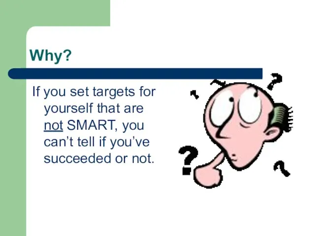 Why? If you set targets for yourself that are not SMART, you