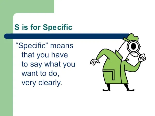 S is for Specific “Specific” means that you have to say what