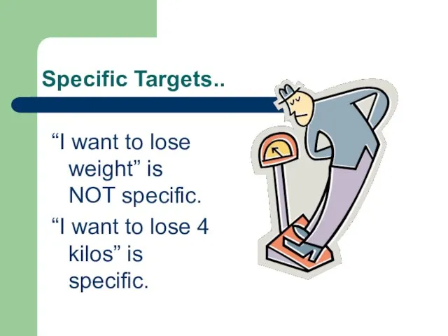 Specific Targets.. “I want to lose weight” is NOT specific. “I want