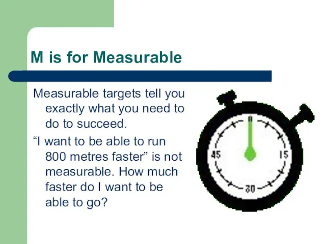 M is for Measurable Measurable targets tell you exactly what you need