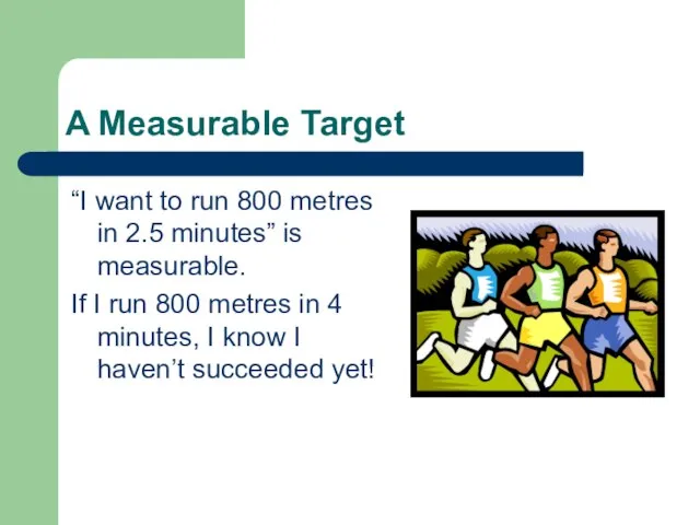 A Measurable Target “I want to run 800 metres in 2.5 minutes”