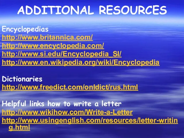 ADDITIONAL RESOURCES Encyclopedias http://www.britannica.com/ http://www.encyclopedia.com/ http://www.si.edu/Encyclopedia_SI/ http://www.en.wikipedia.org/wiki/Encyclopedia Dictionaries http://www.freedict.com/onldict/rus.html Helpful links how