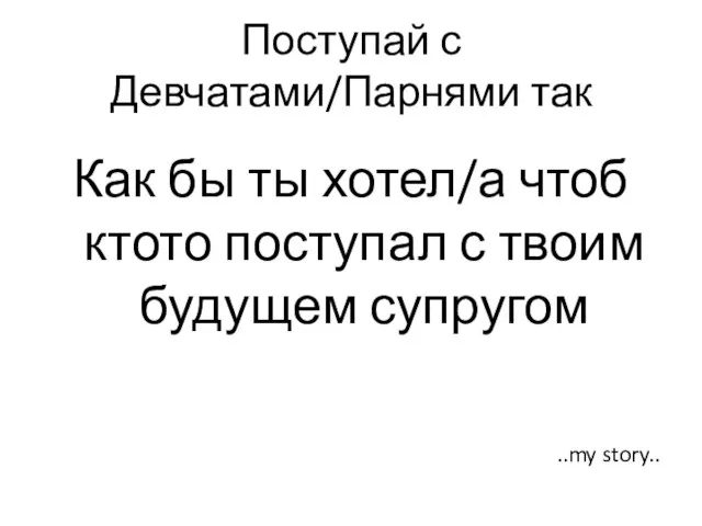 Поступай с Девчатами/Парнями так Как бы ты хотел/а чтоб ктото поступал с