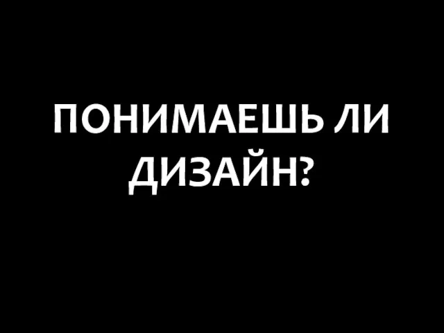 ПОНИМАЕШЬ ЛИ ДИЗАЙН?