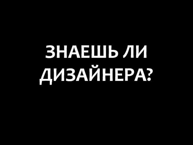 ЗНАЕШЬ ЛИ ДИЗАЙНЕРА?