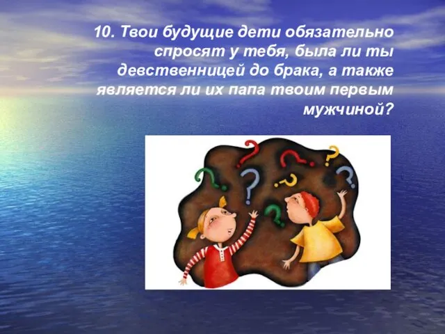 10. Твои будущие дети обязательно спросят у тебя, была ли ты девственницей