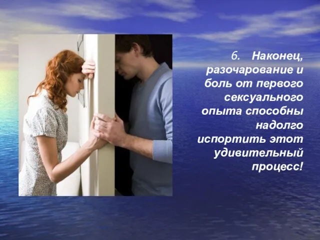 6. Наконец, разочарование и боль от первого сексуального опыта способны надолго испортить этот удивительный процесс!