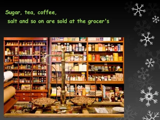 Sugar, tea, coffee, salt and so on are sold at the grocer's