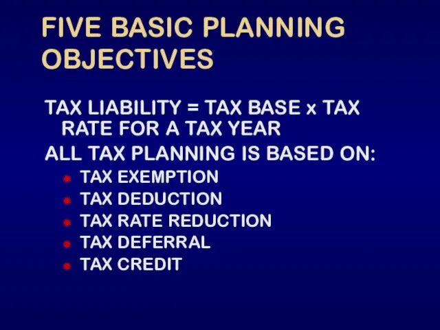 FIVE BASIC PLANNING OBJECTIVES TAX LIABILITY = TAX BASE x TAX RATE