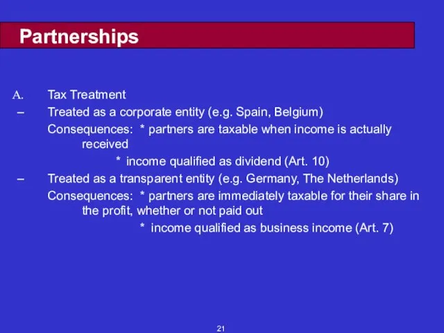 Partnerships Tax Treatment Treated as a corporate entity (e.g. Spain, Belgium) Consequences: