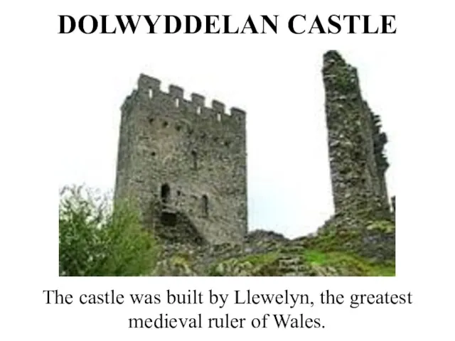 DOLWYDDELAN CASTLE The castle was built by Llewelyn, the greatest medieval ruler of Wales.