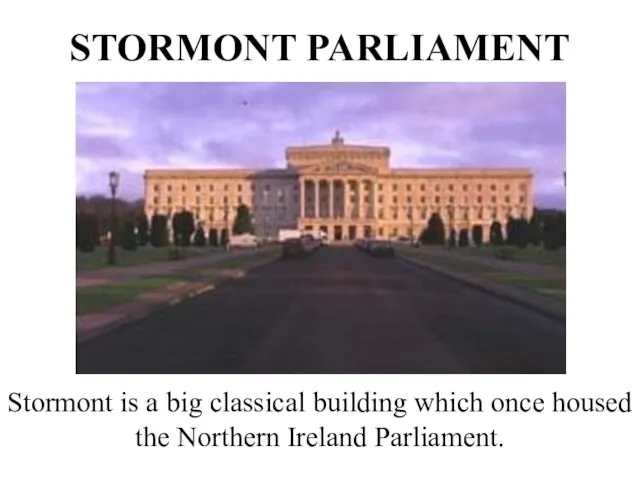 STORMONT PARLIAMENT Stormont is a big classical building which once housed the Northern Ireland Parliament.