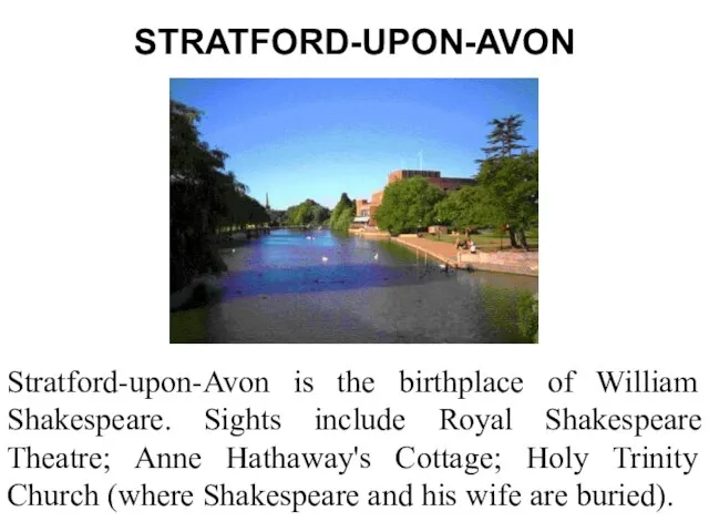 STRATFORD-UPON-AVON Stratford-upon-Avon is the birthplace of William Shakespeare. Sights include Royal Shakespeare