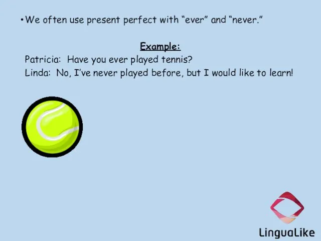 We often use present perfect with “ever” and “never.” Example: Patricia: Have