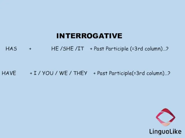 INTERROGATIVE HAS + HE /SHE /IT + Past Participle (=3rd column)…? HAVE