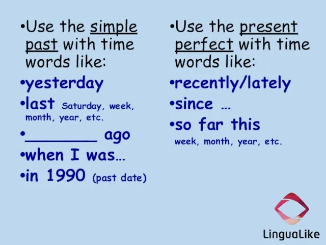 Use the simple past with time words like: yesterday last Saturday, week,
